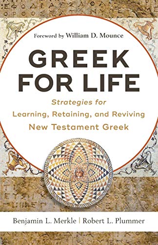 Greek for Life: Strategies for Learning, Retaining, and Reviving New Testament Greek Greek for Life: Strategies for Learning, Retaining, and Reviving New Testament Greek