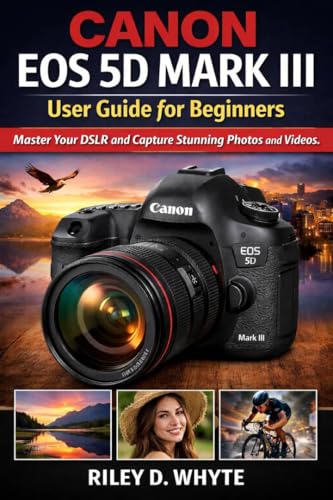  CANON EOS 5D MARK III User Guide for Beginners: Master Your DSLR and Capture Stunning Photos and Videos (English Edition)