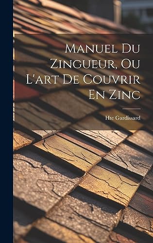 Manuel Du Zingueur, Ou L'art De Couvrir En Zinc (French Edition)