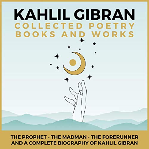 Kahlil Gibran Collected Poetry Books and Works: The Prophet, The Madman, The Forerunner, and a Complete Biography of Kahl...