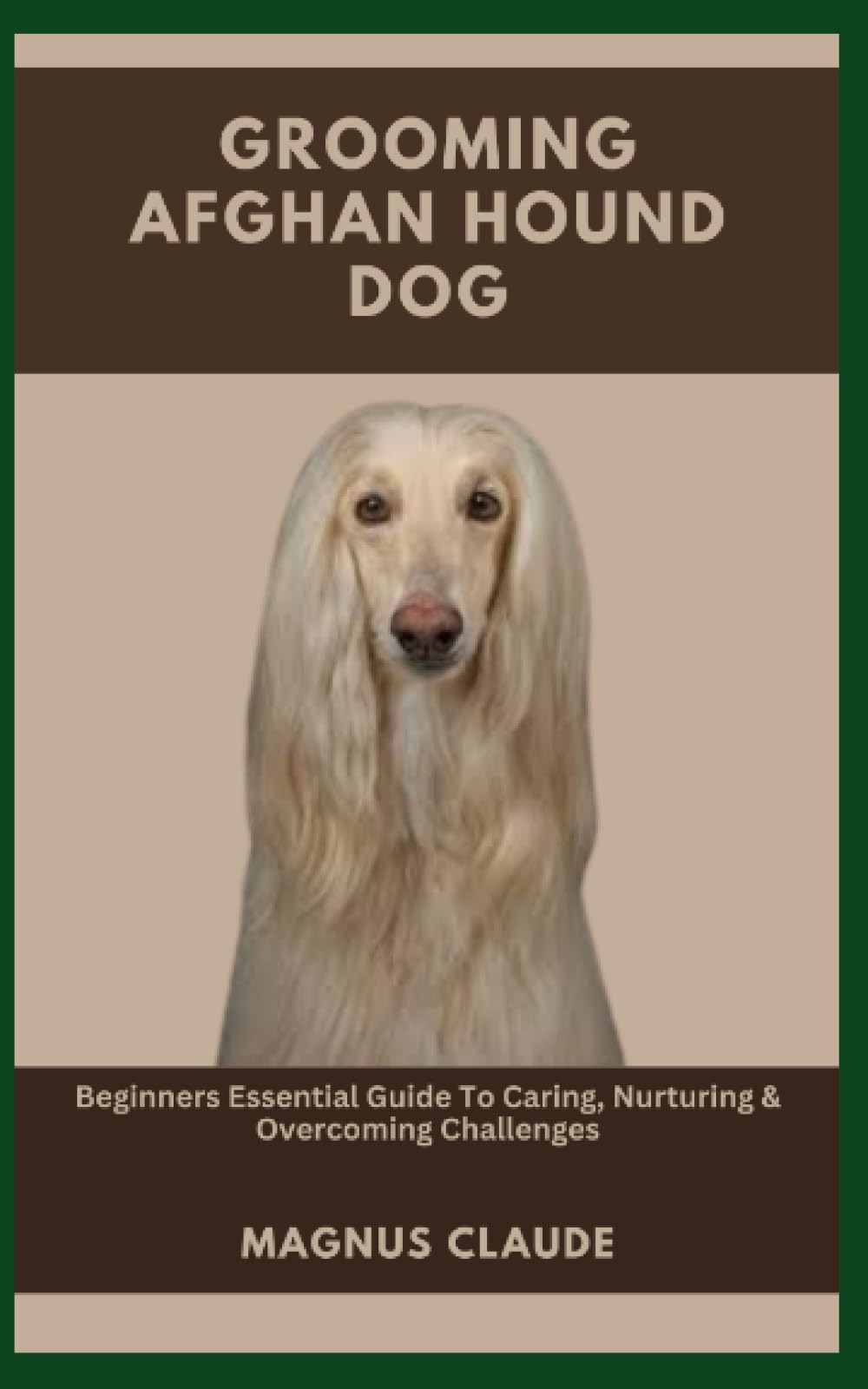 GROOMING AFGHAN HOUND DOG: Beginners Essential Guide To Caring, Nurturing & Overcoming Challenges