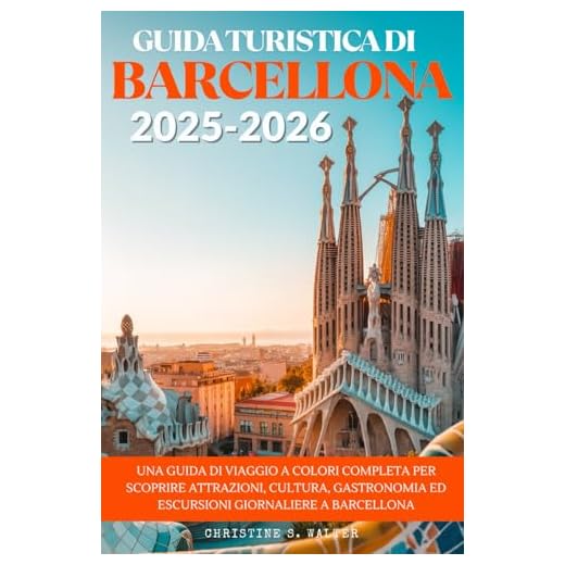 GUIDA TURISTICA DI BARCELLONA 2025-2026: Una guida di viaggio a colori completa per scoprire attrazioni, cultura, gastronomia ed escursioni giornaliere a Barcellona