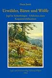 Urwälder, Bären und Wölfe: Jagd in Siebenbürgen - Erlebnisse eines Karpatenweidmannes - Oskar Jakob 