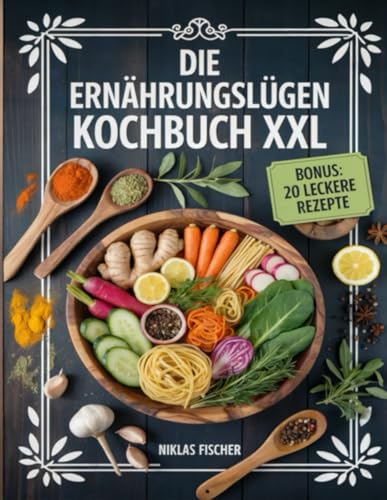Die Ernährungslügen Kochbuch XXL: Entzündungshemmende Rezepte für Gesundheit und Wohlbefinden