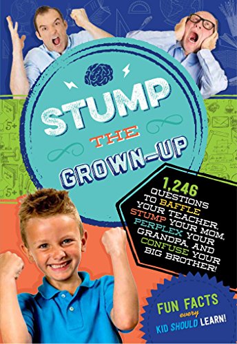 Stump the Grown-Up: 1,246 Questions to Baffle Your Teacher, Stump Your Mom, Perplex Your Grandpa, and Confuse Your Big Brother!