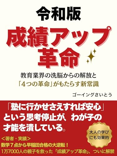 令和版・成績アップ革命! 教育業界の洗脳からの解放と「4つの革命」がもたらす新常識: なぜ、真面目な親ほど、わが子をダメにするのか?偏差値教育の「洗脳」を解き、親子で人生を逆転させる4つの革命 (ゴーイング出版)
