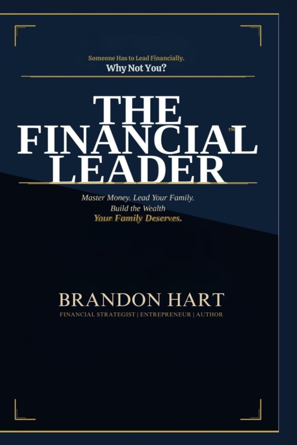 The Financial Leader: Master Money. Lead Your Family. Build the Wealth Your Family Deserves.