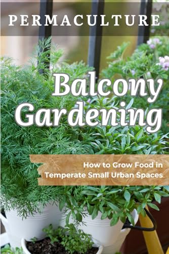 Permaculture Balcony Gardening: How To Grow Food In Temperate Small Urban Spaces