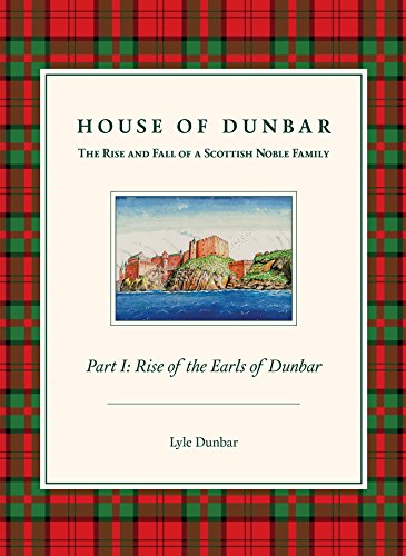 House of Dunbar: Part I - Rise of the Earls of Dunbar (The Rise and Fall of a Scottish Noble Family Book 1)
