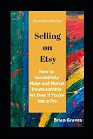 Etsy: How to Successfully Make and Market Downloadable Art Even If You’re Not a Pro: (etsy, selling art on etsy, how to create downloadable art, make money wiht etsy, make money online) 1520947895 Book Cover