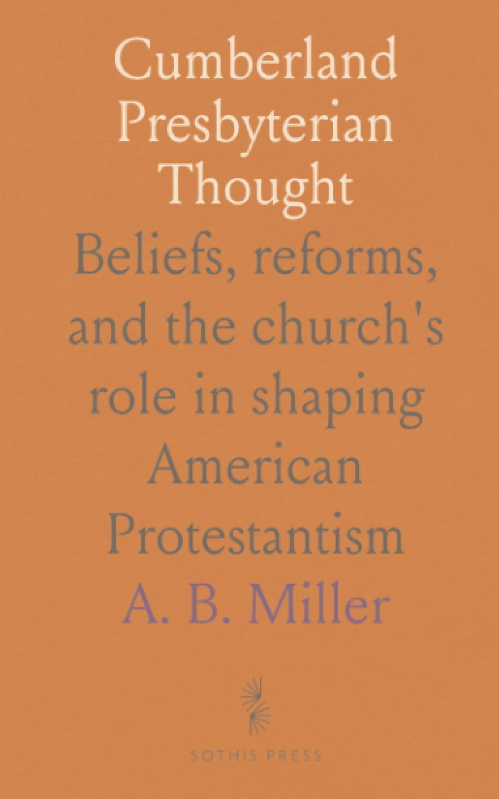 Cumberland Presbyterian Thought: Beliefs, reforms, and the church's role in shaping American Protestantism