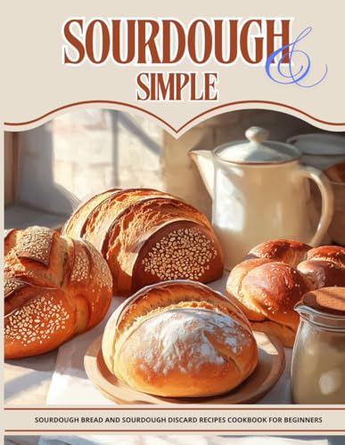 Sourdough &amp; Simple: Sourdough Bread and Sourdough Discard recipes cookbook for beginners (Happy Kitchen)