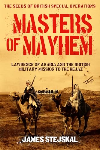 Masters of Mayhem: Lawrence of Arabia and the British Military Mission to the Hejaz