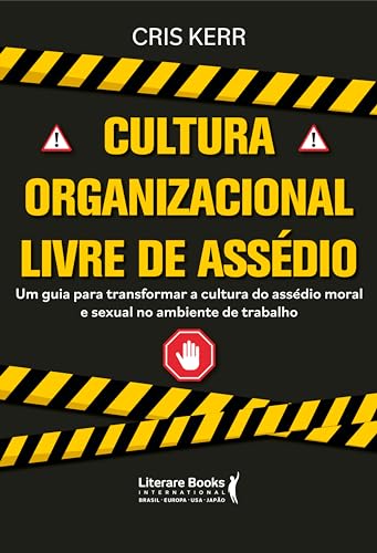 Cultura Organizacional Livre de Assédio: Um Guia Para Transformar a Cultura do Assédio Moral e Sexual no Ambiente do Trabalho