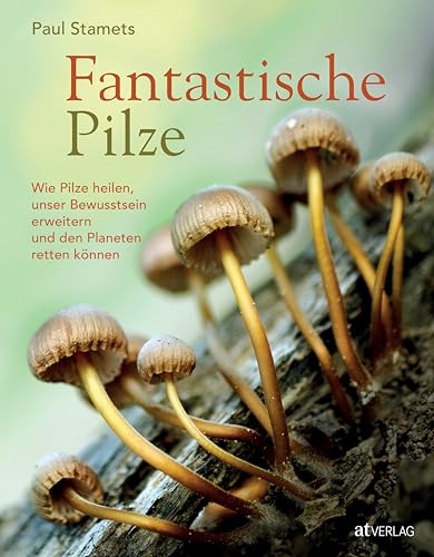 Fantastische Pilze – Heilen, Bewusstsein erweitern, den Planeten retten. Expertenmeinungen & einzigartige Bilder: Mit Beiträge von Michael Pollan & Andrew Weil