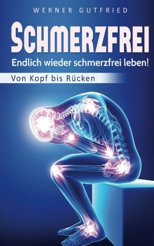 Schmerzfrei: Endlich wieder schmerzfrei leben! - Von Kopf bis Rücken Schmerzfrei: Endlich wieder schmerzfrei leben! - Von Kopf bis Rücken