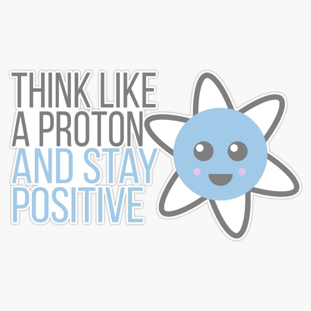 Think Like A Proton and Stay Positive Funny Science Design Sticker Bumper Sticker Vinyl Decal 5"