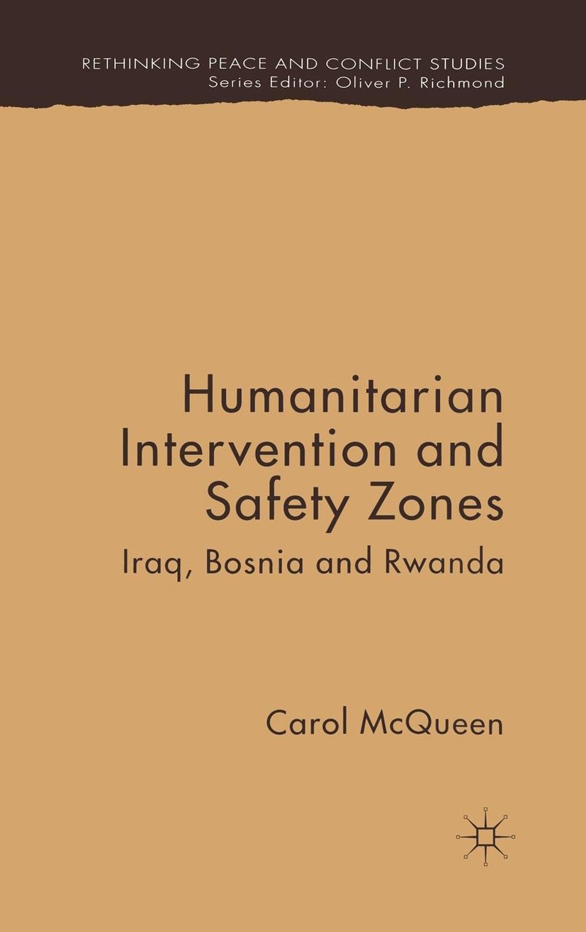 Humanitarian Intervention and Safety Zones: Iraq, Bosnia and Rwanda (Rethinking Peace and Conflict Studies)