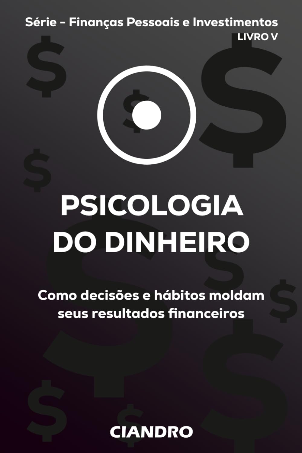 PSICOLOGIA DO DINHEIRO: Como decisões e hábitos moldam seus resultados financeiros (Finanças Pessoais e Investimentos)