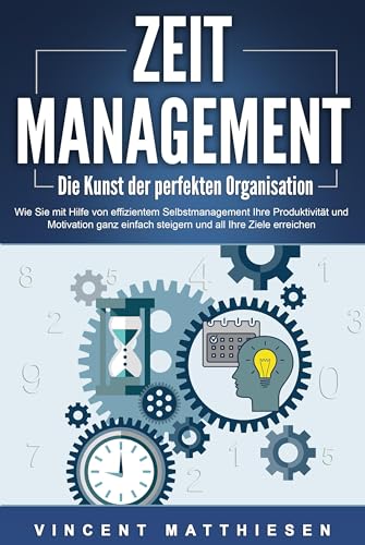 ZEITMANAGEMENT - Die Kunst der perfekten Organisation: Wie Sie mit