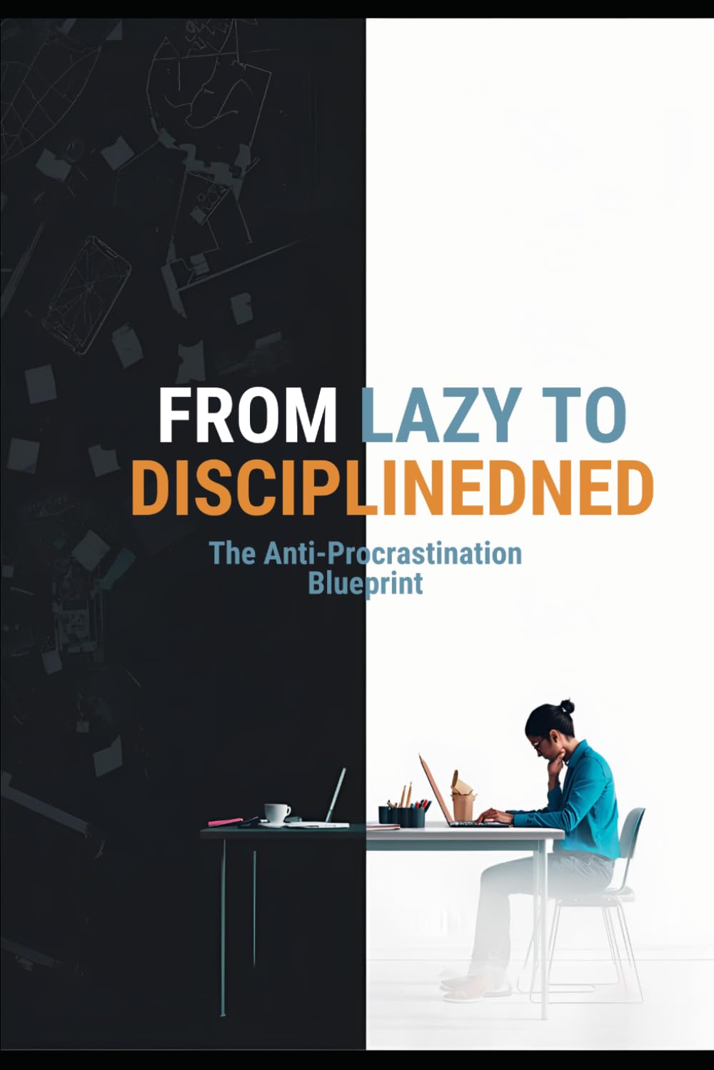FROM LAZY TO DISCIPLINED The Anti-Procrastination Blueprint