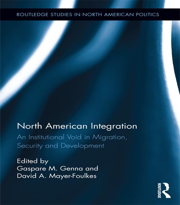 North American Integration: An Institutional Void in Migration, Security and Development (Routledge Studies in North American Politics)