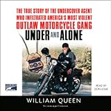Under and Alone: The True Story of the Undercover Agent Who Infiltrated America's Most Violent Outlaw Motorcycle Gang