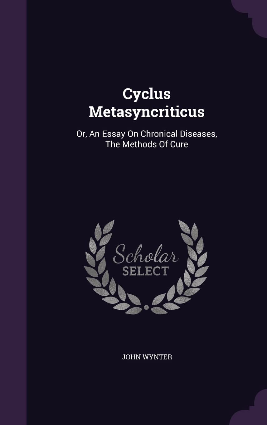 Cyclus Metasyncriticus: Or, An Essay On Chronical Diseases, The Methods Of Cure