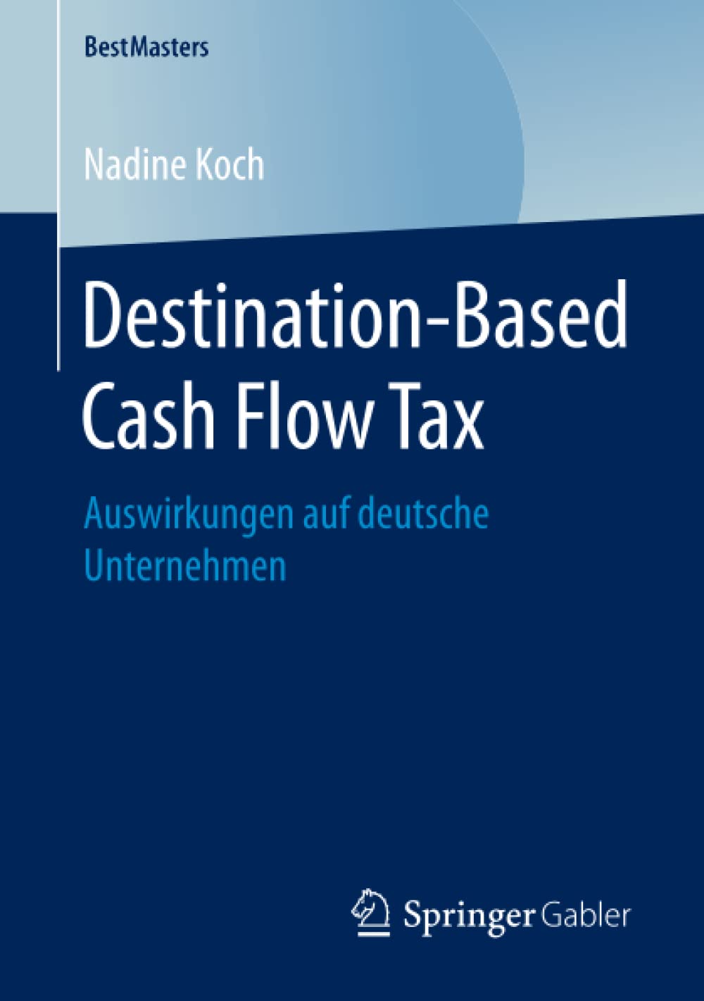 Destination-Based Cash Flow Tax: Auswirkungen auf deutsche Unternehmen (BestMasters)