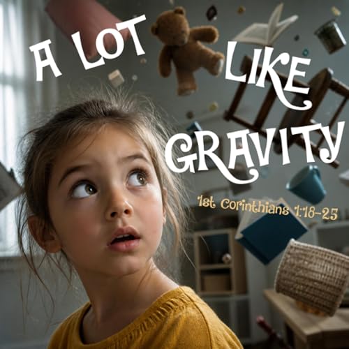 621: A Lot Like Gravity (1 Corinthians 1:18-25)