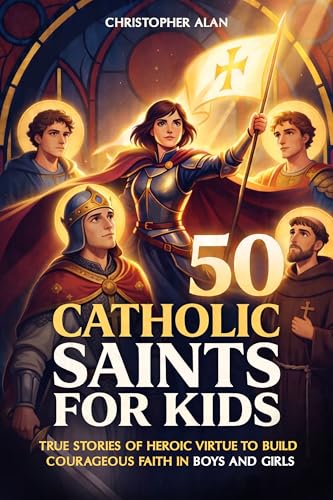 50 Catholic Saints for Kids: True Stories of Heroic Virtue to Build Courageous Faith in Boys and Girls (Libri Veri Press Book 1)
