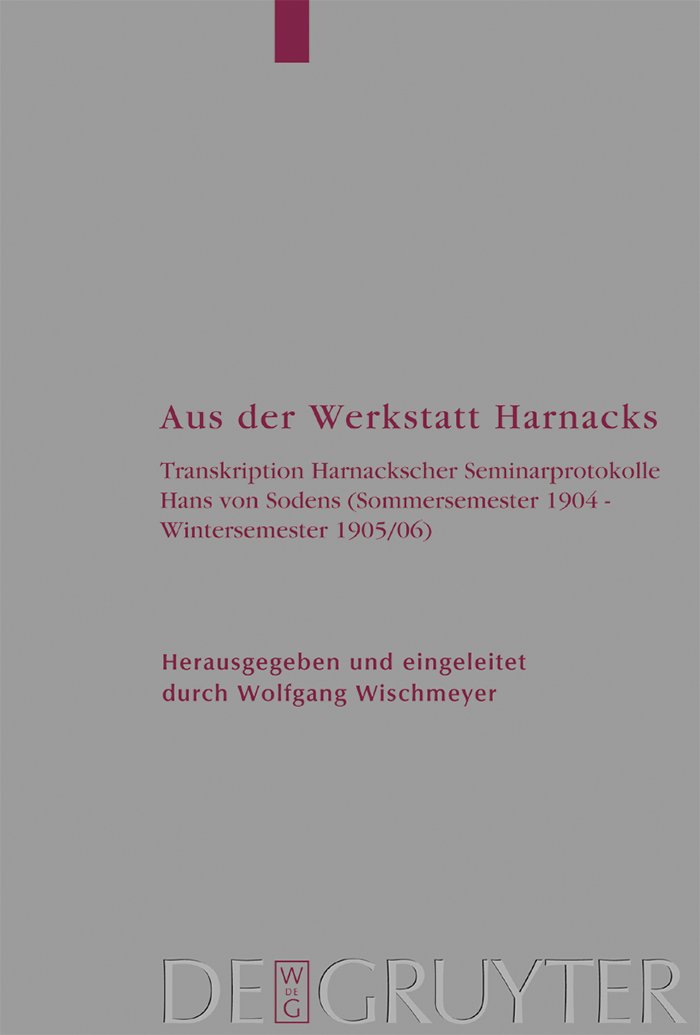 Aus der Werkstatt Harnacks: Transkription Harnackscher Seminarprotokolle Hans von Sodens (Sommersemester 1904 – Wintersemester 1905/06) (Arbeiten zur Kirchengeschichte 91)