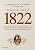 Capa de 1822: Como um homem sábio, uma princesa triste e um escocês louco por dinheiro ajudaram dom Pedro a criar o Brasil - um país que tinha tudo para dar errado