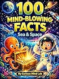 100 Mind-Blowing Sea and Space Facts for Kids: An Epic Science Journey from the Deep Ocean to Outer Space: Includes Fun Trivia Quizzes, Hidden Mysteries, ... 100 Mind-Blowing Facts STEM Adventures)