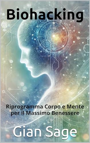 Biohacking : Riprogramma Corpo e Mente per il Massimo Benessere