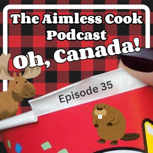The Aimless Cook Podcast - S1E035 - Oh, Canada!