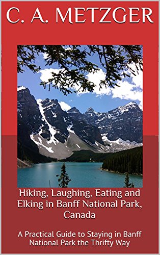 Hiking, Laughing, Eating and Elking in Banff National Park, Canada: A Practical Guide to Staying in Banff National Park the Thrifty Way (An Off the beaten Path Adventure Book 2)