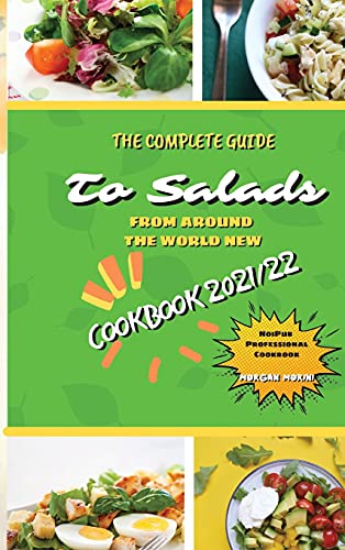 THE COMPLETE GUIDE TO SALADS FROM AROUND THE WORLD NEW COOKBOOK 2021/22: The complete recipe book on salads, everything you need to know to prepare ... beginners. Eat healthily and live healthily.