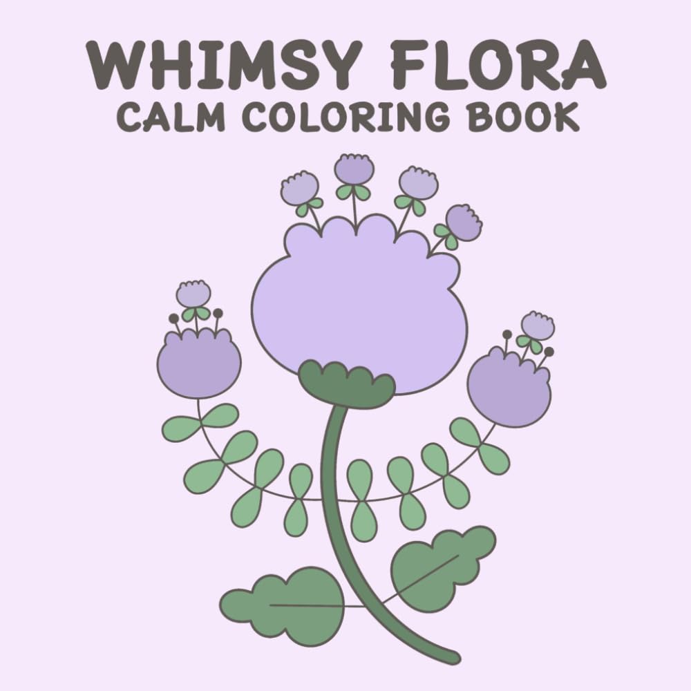 WHIMSY FLORA CALM COLORING BOOK: 50 Gentle Whimsical Blooms for Mindful, Calm, Quiet, and Peaceful Coloring: Perfect for Kids, Teens, and Adults