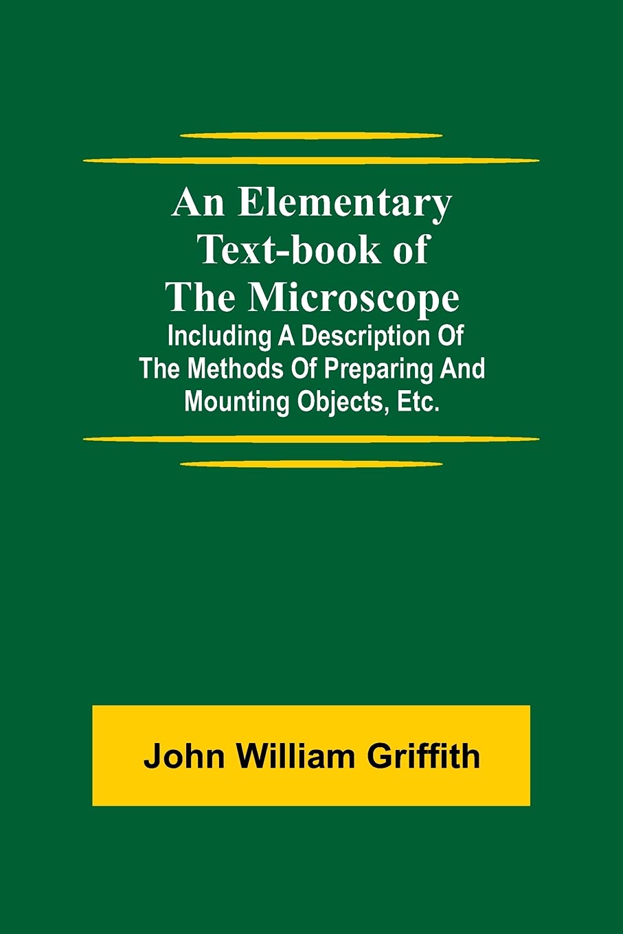 An Elementary Text-Book Of The Microscope; Including A Description Of The Methods Of Preparing And Mounting Objects, Etc.
