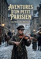 Aventures d'un petit Parisien: Les péripéties touchantes d'un jeune garçon dans le Paris du XIXe siècle, confronté à la pauvreté et à l'injustice, ... la solidarité et l'espoir. (French Edition) B0H232FLS8 Book Cover