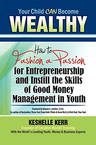 Your Child Can Be Wealthy: How to Fashion a Passion for Entreprenuership & Instill the Skills of Good Money Management in Youth