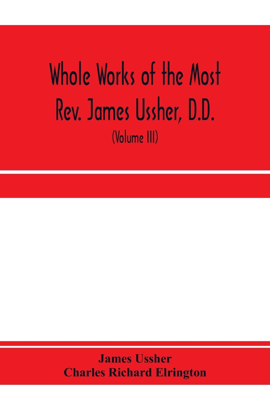 Whole works of the Most Rev. James Ussher, D.D., Lord Archbishop of Armagh, and Primate of all Ireland. now for the first time collected, with a life ... and an account of his writings (Volume III)