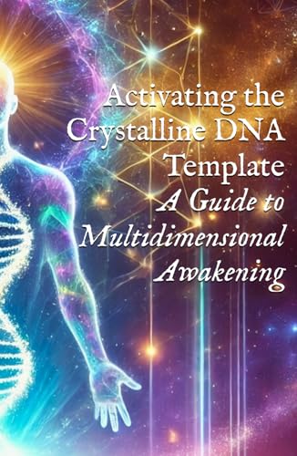 Activating The Crystalline Dna Template: A Guide To Multidimensional Awakening (Body, Dna, & Light Activation)