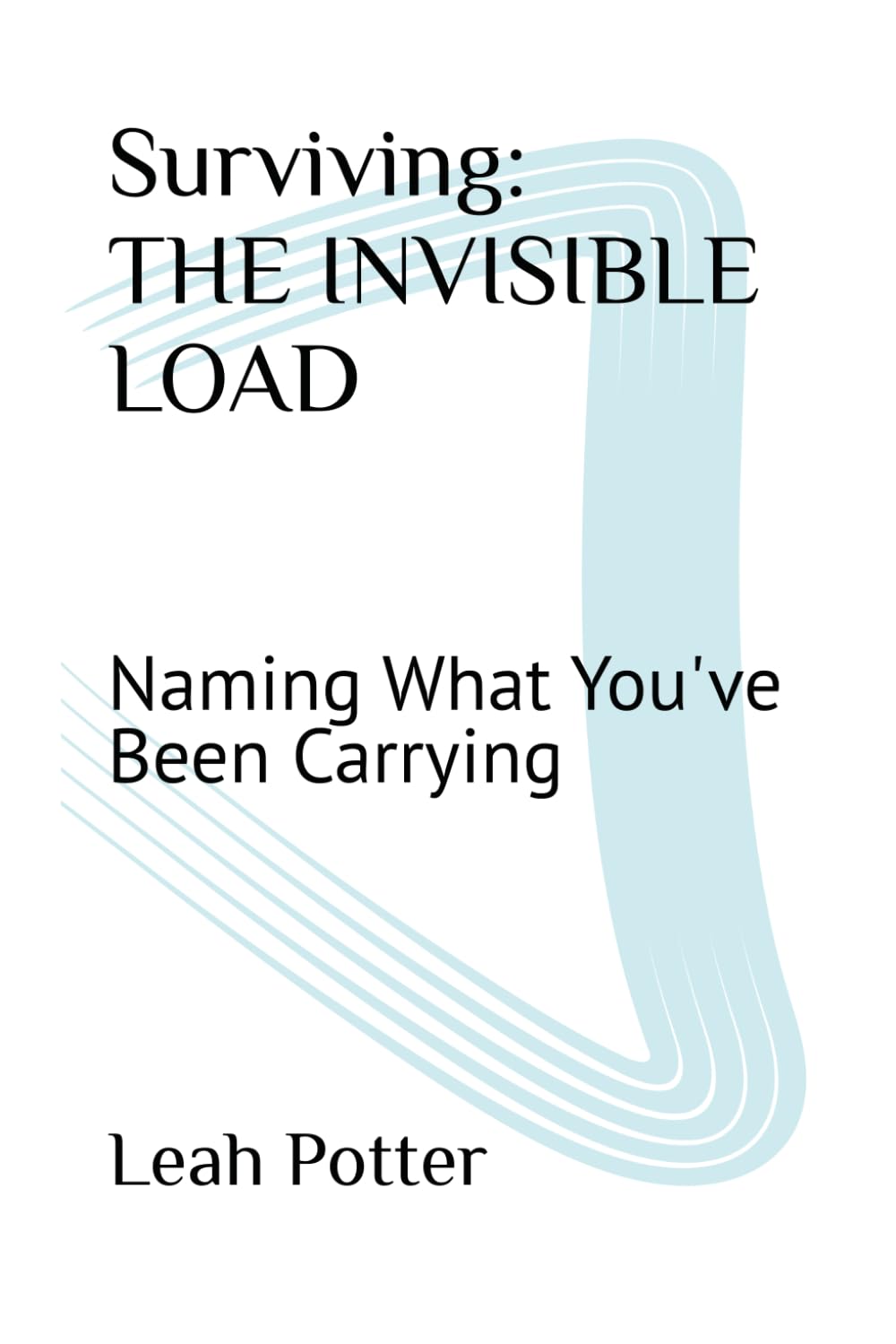 Surviving: THE INVISIBLE LOAD: Naming What You've Been Carrying (The Surviving Series)