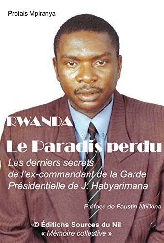 Rwanda: le paradis perdu: Les derniers secrets de l'ex-commandant de la garde prÃ©sidentielle de JuvÃ©nal Habyarimana (French Edition)