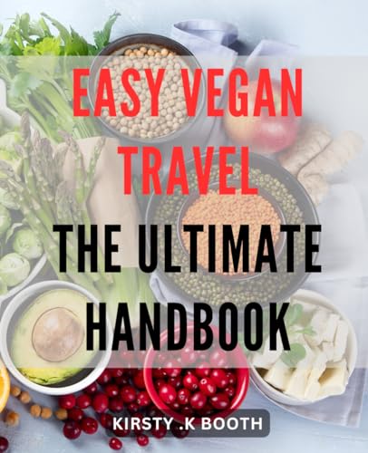 Easy Vegan Travel: The Ultimate Handbook: Explore the World as a Plant-based Traveler with Expert Tips and Tricks