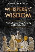 Whispers of Wisdom: Crafting Character Through Mentorship and Story Telling B0CT46QLHQ Book Cover