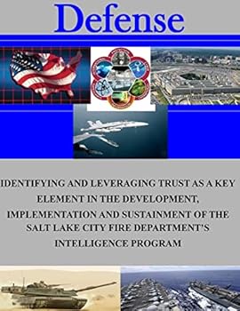 Paperback Identifying and Leveraging Trust as a Key Element in the Development, Implementation and Sustainment of the Salt Lake City Fire Department's Intellige Book