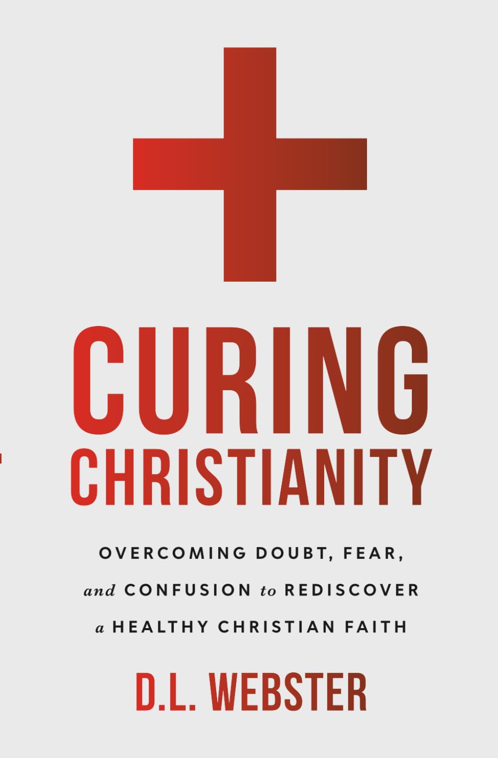Curing Christianity: Overcoming Doubt, Fear, and Confusion to Rediscover a Healthy Christian Faith